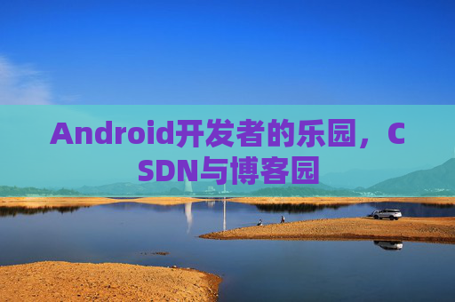 Android开发者的乐园,CSDN与博客园