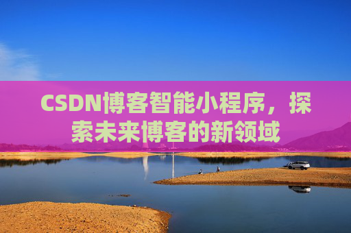 CSDN博客智能小程序，探索未来博客的新领域
