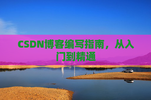 CSDN博客编写指南，从入门到精通